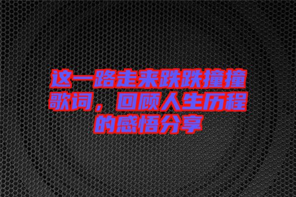 這一路走來跌跌撞撞歌詞，回顧人生歷程的感悟分享