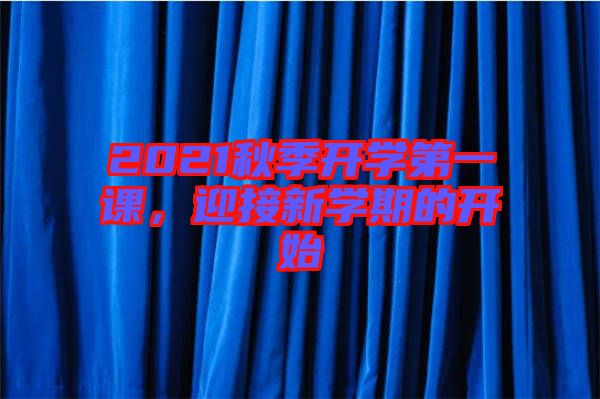 2021秋季開學(xué)第一課，迎接新學(xué)期的開始