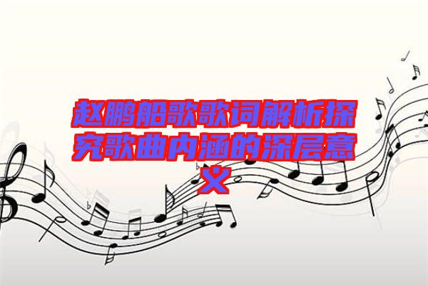 趙鵬船歌歌詞解析探究歌曲內涵的深層意義