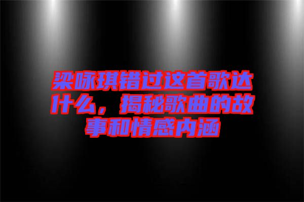 梁詠琪錯過這首歌達什么，揭秘歌曲的故事和情感內涵