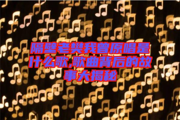 隔壁老樊我曾原唱是什么歌,歌曲背后的故事大揭秘