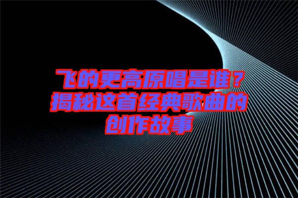 飛的更高原唱是誰？揭秘這首經典歌曲的創作故事