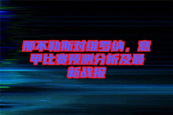 那不勒斯對維羅納，意甲比賽預測分析及最新戰報