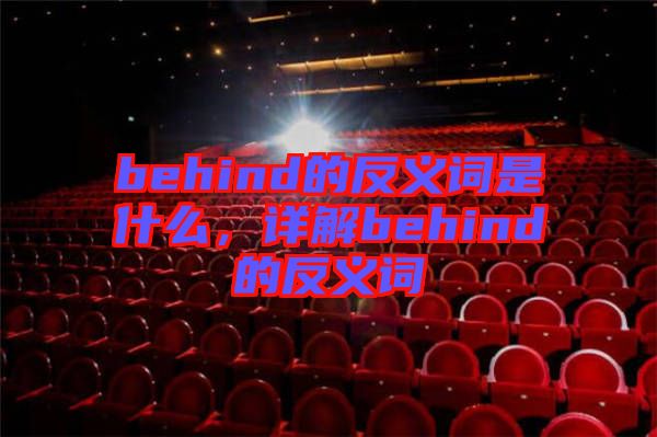 behind的反義詞是什么，詳解behind的反義詞