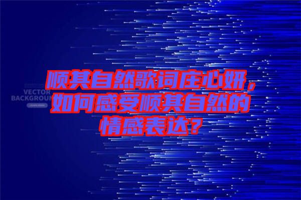 順其自然歌詞莊心妍，如何感受順其自然的情感表達？