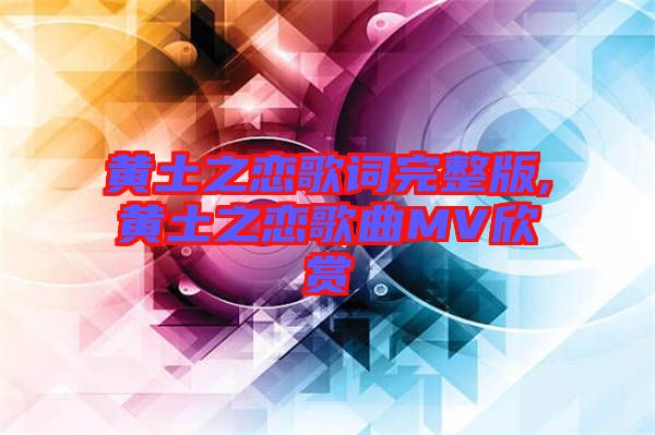 黃土之戀歌詞完整版,黃土之戀歌曲MV欣賞