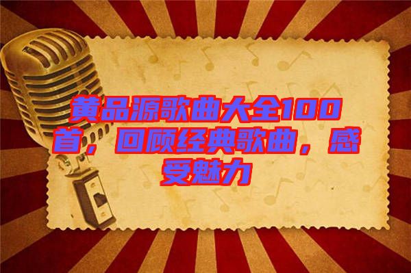 黃品源歌曲大全100首，回顧經(jīng)典歌曲，感受魅力