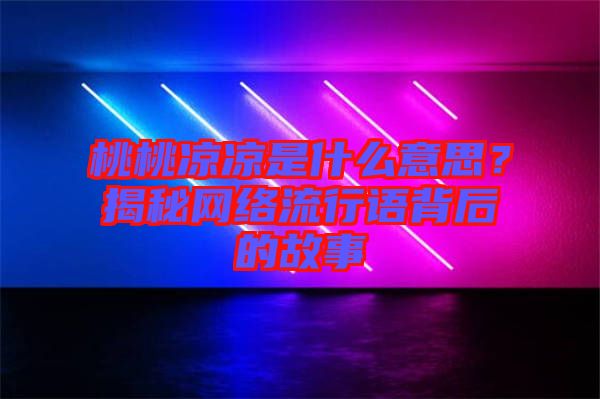 桃桃涼涼是什么意思？揭秘網絡流行語背后的故事