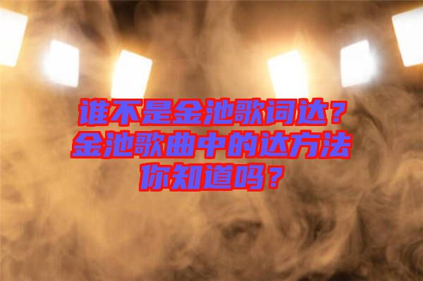 誰不是金池歌詞達(dá)？金池歌曲中的達(dá)方法你知道嗎？