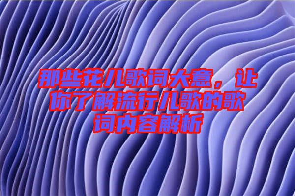 那些花兒歌詞大意，讓你了解流行兒歌的歌詞內容解析