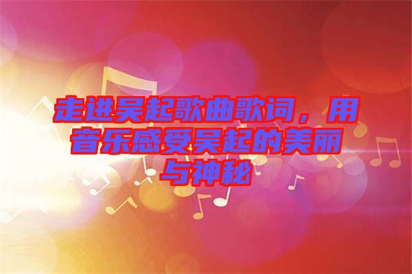 走進吳起歌曲歌詞，用音樂感受吳起的美麗與神秘