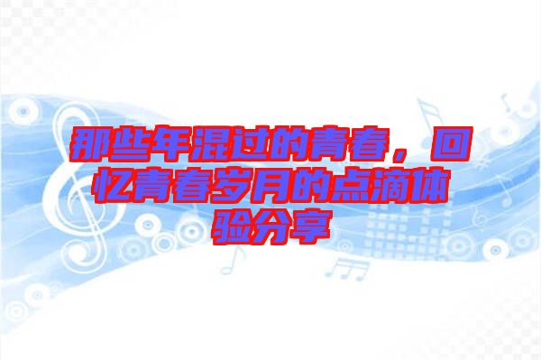 那些年混過的青春，回憶青春歲月的點滴體驗分享