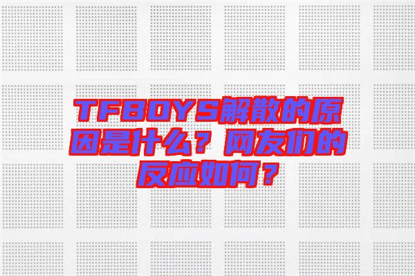 TFBOYS解散的原因是什么？網友們的反應如何？