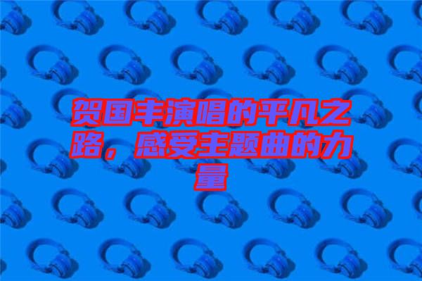 賀國豐演唱的平凡之路，感受主題曲的力量