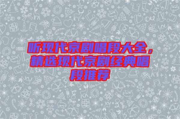 聽現代京劇唱段大全，精選現代京劇經典唱段推薦