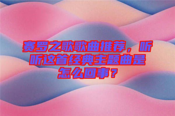 賽羅之歌歌曲推薦，聽聽這首經典主題曲是怎么回事？