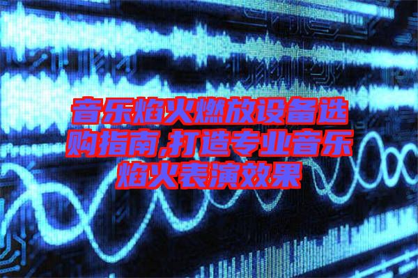 音樂焰火燃放設備選購指南,打造專業音樂焰火表演效果