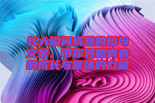 長大瞬間成熟的短句文案，帶你領(lǐng)略青春的成長與堅強(qiáng)的力量