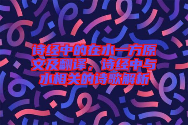 詩經中的在水一方原文及翻譯，詩經中與水相關的詩歌解析