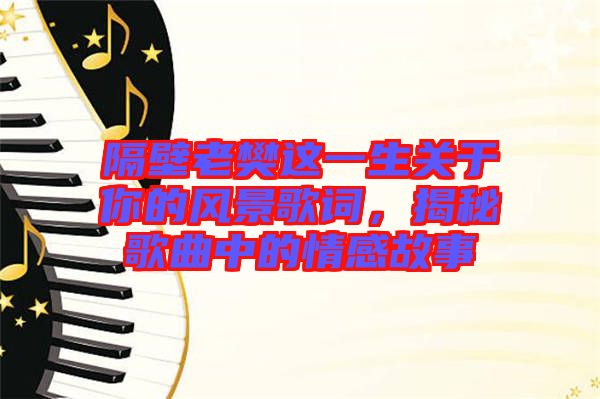 隔壁老樊這一生關于你的風景歌詞，揭秘歌曲中的情感故事