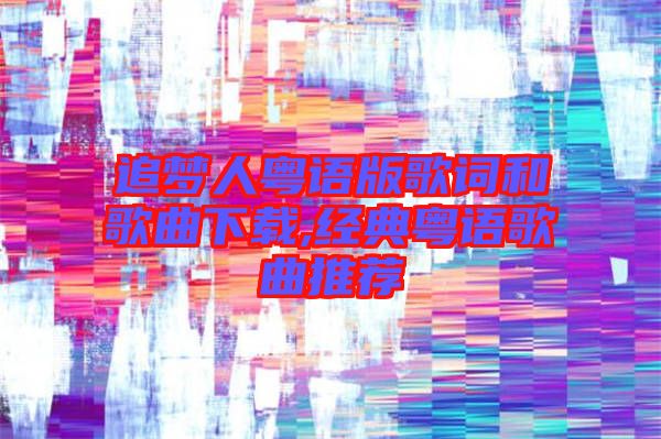 追夢人粵語版歌詞和歌曲下載,經典粵語歌曲推薦