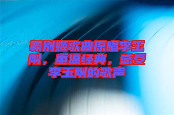 霸別姬歌曲原唱李玉剛，重溫經典，感受李玉剛的歌聲