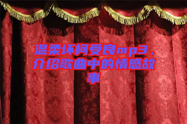 溫柔壞柯受良mp3，介紹歌曲中的情感故事