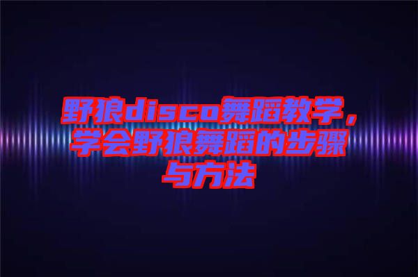 野狼disco舞蹈教學，學會野狼舞蹈的步驟與方法