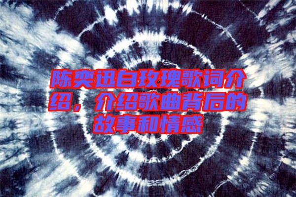 陳奕迅白玫瑰歌詞介紹，介紹歌曲背后的故事和情感