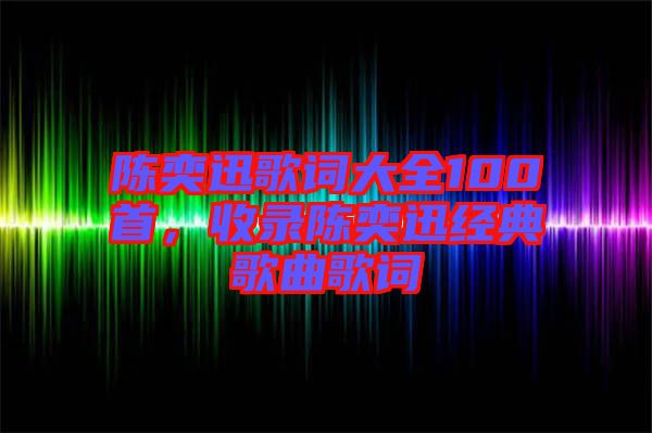 陳奕迅歌詞大全100首，收錄陳奕迅經(jīng)典歌曲歌詞