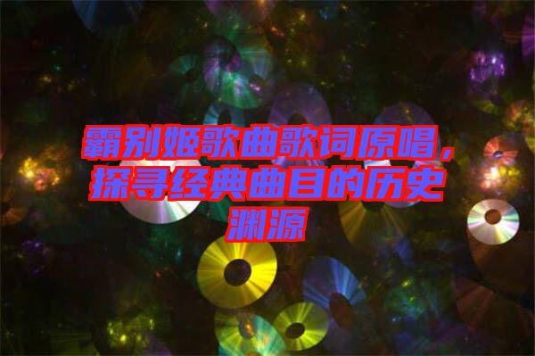 霸別姬歌曲歌詞原唱，探尋經(jīng)典曲目的歷史淵源