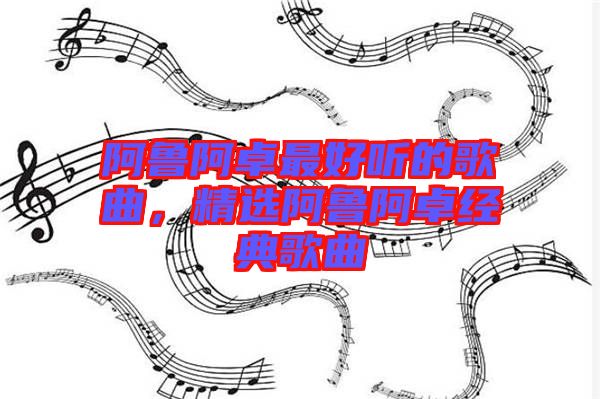 阿魯阿卓最好聽的歌曲，精選阿魯阿卓經典歌曲