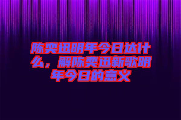 陳奕迅明年今日達什么，解陳奕迅新歌明年今日的意義