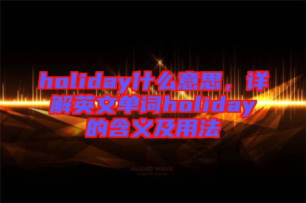 holiday什么意思，詳解英文單詞holiday的含義及用法