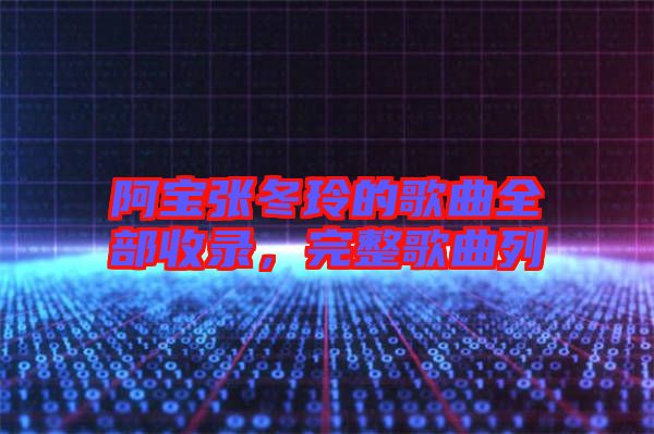 阿寶張冬玲的歌曲全部收錄，完整歌曲列