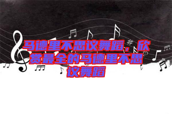 馬德里不思議舞蹈，欣賞最全的馬德里不思議舞蹈