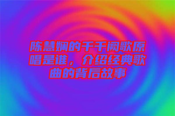 陳慧嫻的千千闕歌原唱是誰，介紹經(jīng)典歌曲的背后故事