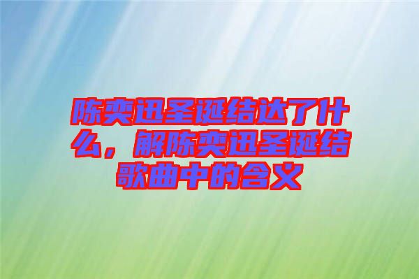 陳奕迅圣誕結達了什么，解陳奕迅圣誕結歌曲中的含義