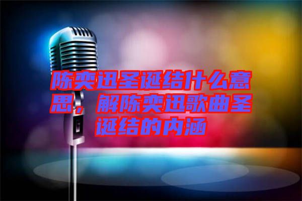 陳奕迅圣誕結什么意思，解陳奕迅歌曲圣誕結的內涵