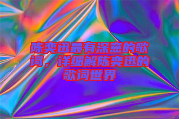 陳奕迅最有深意的歌詞，詳細解陳奕迅的歌詞世界